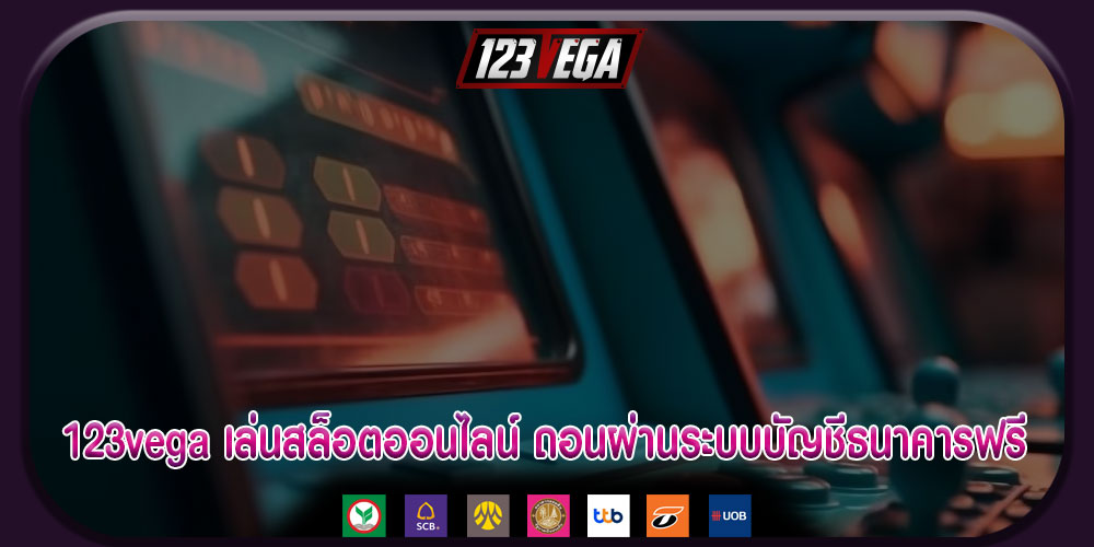 123vega เล่นสล็อตออนไลน์ ถอนผ่านระบบบัญชีธนาคารฟรี ตลอด 24 ชั่วโมง